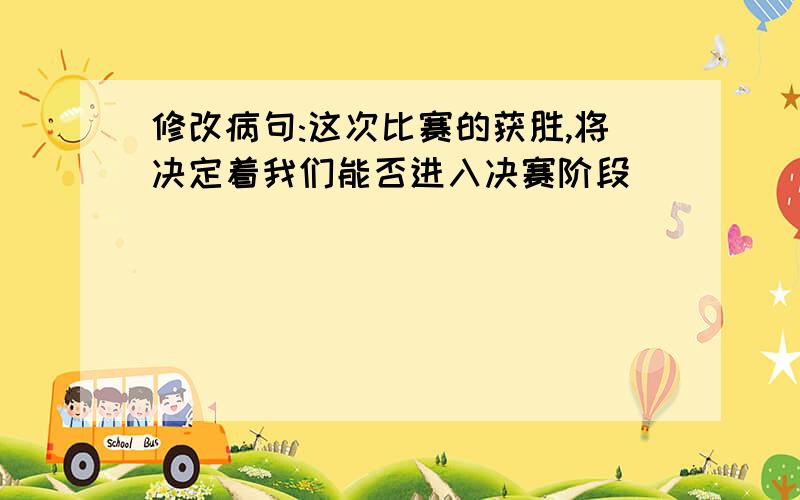 修改病句:这次比赛的获胜,将决定着我们能否进入决赛阶段