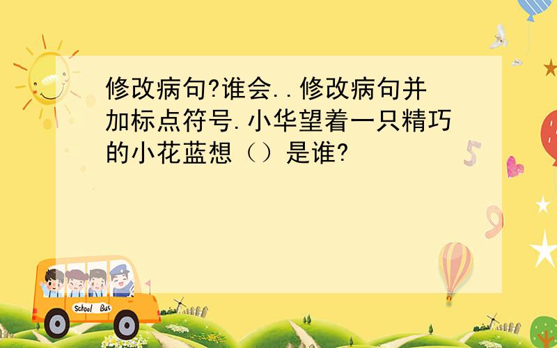 修改病句?谁会..修改病句并加标点符号.小华望着一只精巧的小花蓝想（）是谁?