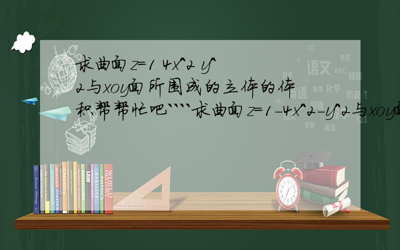 求曲面z=1 4x^2 y^2与xoy面所围成的立体的体积帮帮忙吧````求曲面z=1-4x^2-y^2与xoy面所围成的立体的体积刚才题目打错啦````苊...怎么算出来的吖?就是不会算....