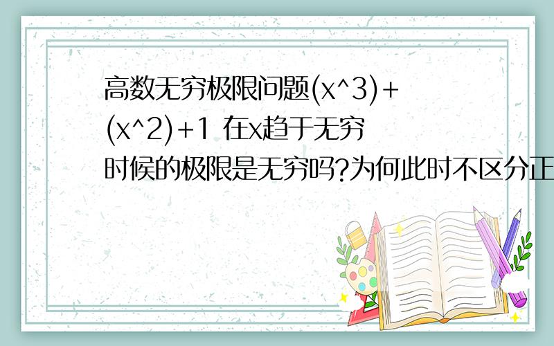 高数无穷极限问题(x^3)+(x^2)+1 在x趋于无穷时候的极限是无穷吗?为何此时不区分正无穷和负无穷呢?