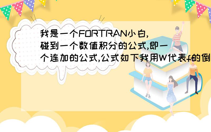 我是一个FORTRAN小白,碰到一个数值积分的公式,即一个连加的公式,公式如下我用W代表f的倒数,用J代替有下脚标的y用fortan编辑如下F(X,1)=0DO J=2,NF(X,J)=F(X,J-1)+(W(X,J)+W(X,J-1))*DENDDO