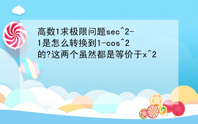 高数1求极限问题sec^2-1是怎么转换到1-cos^2的?这两个虽然都是等价于x^2