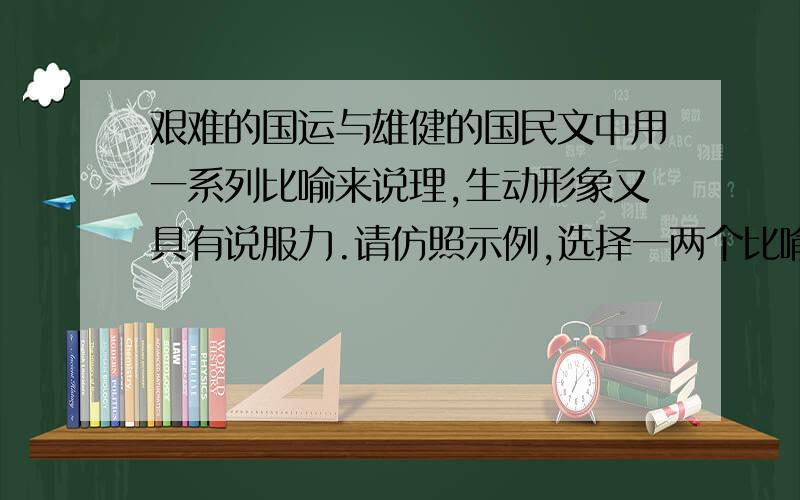 艰难的国运与雄健的国民文中用一系列比喻来说理,生动形象又具有说服力.请仿照示例,选择一两个比喻,以批注的形式,写出这些比喻的含义及表达作用.示例：文中用“长江大河”比喻“民族