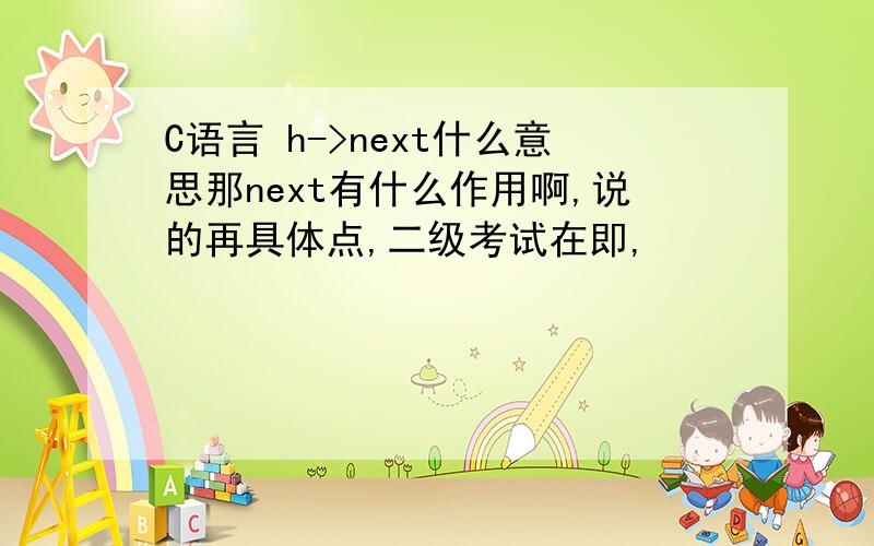 C语言 h->next什么意思那next有什么作用啊,说的再具体点,二级考试在即,