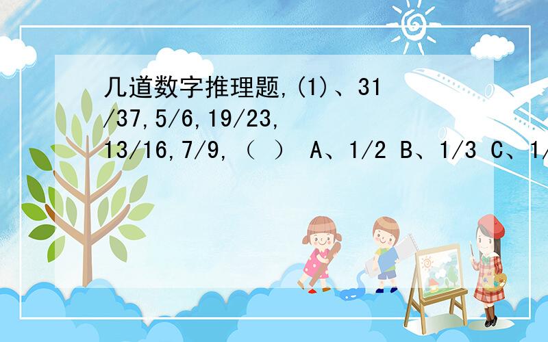 几道数字推理题,(1)、31/37,5/6,19/23,13/16,7/9,（ ） A、1/2 B、1/3 C、1/4 D、1/5 (2)、91,101,98,115,108,（ ） A、101 B、115 C、117 D、121 （3）、1.5,1,1,1.5,2.5,（ ） A、2 B、2.5 C、3.5 D、4 （4）、12,10,22,（ ）,33,