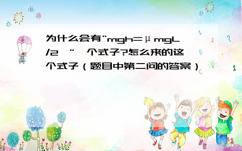 为什么会有“mgh=μmgL/2,”一个式子?怎么来的这个式子（题目中第二问的答案）