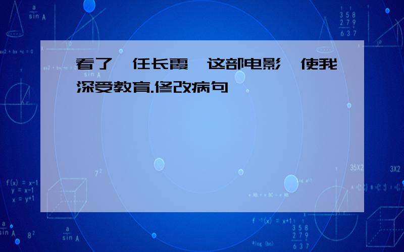 看了《任长霞》这部电影,使我深受教育.修改病句