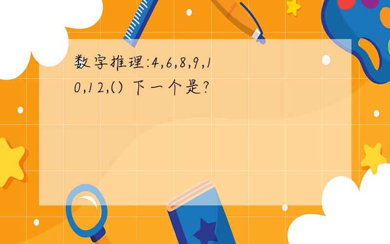 数字推理:4,6,8,9,10,12,() 下一个是?