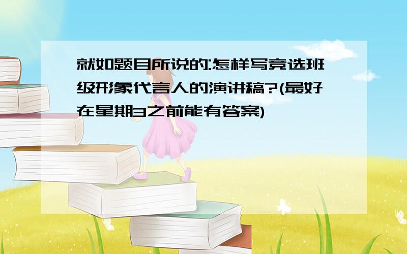 就如题目所说的:怎样写竞选班级形象代言人的演讲稿?(最好在星期3之前能有答案)