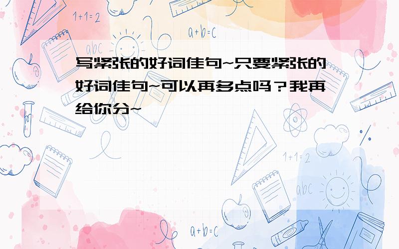 写紧张的好词佳句~只要紧张的好词佳句~可以再多点吗？我再给你分~