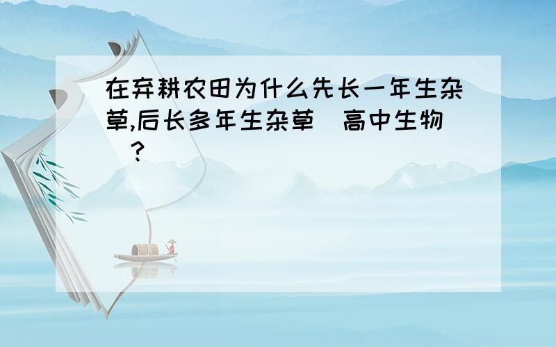 在弃耕农田为什么先长一年生杂草,后长多年生杂草（高中生物）?