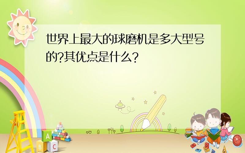 世界上最大的球磨机是多大型号的?其优点是什么?