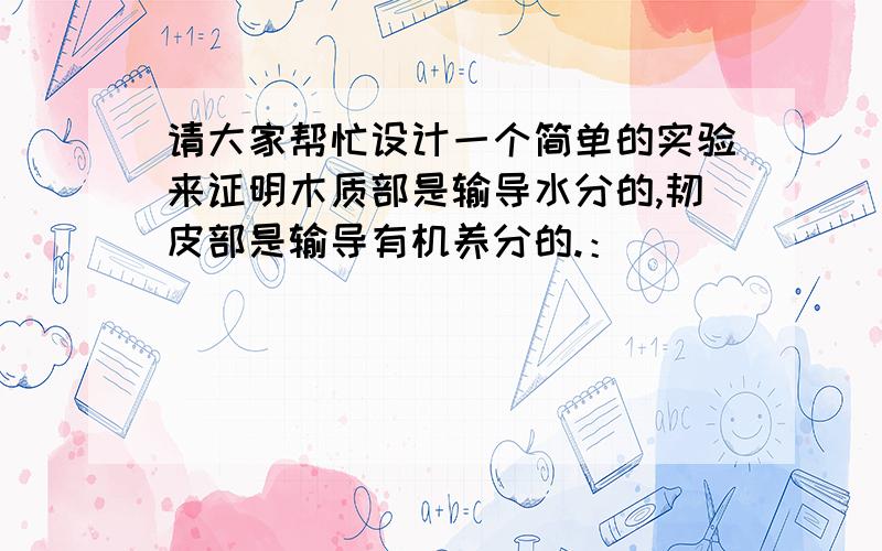 请大家帮忙设计一个简单的实验来证明木质部是输导水分的,韧皮部是输导有机养分的.：）