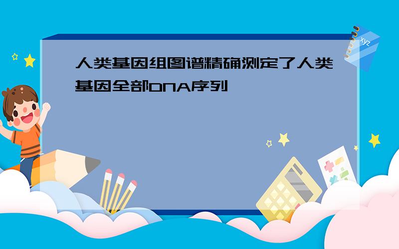 人类基因组图谱精确测定了人类基因全部DNA序列