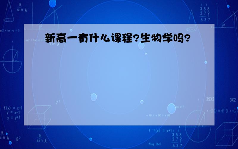 新高一有什么课程?生物学吗?