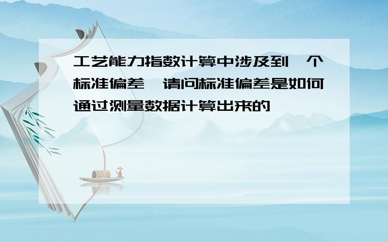 工艺能力指数计算中涉及到一个标准偏差,请问标准偏差是如何通过测量数据计算出来的