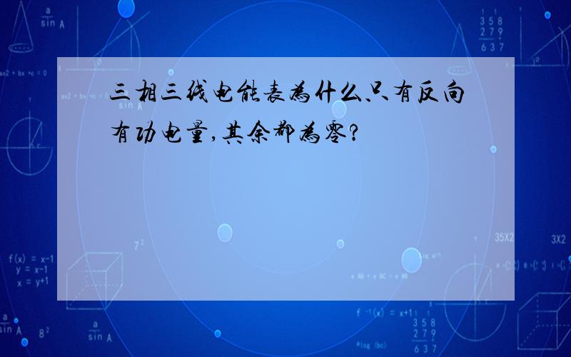 三相三线电能表为什么只有反向有功电量,其余都为零?