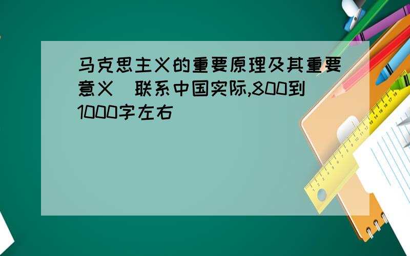 马克思主义的重要原理及其重要意义（联系中国实际,800到1000字左右