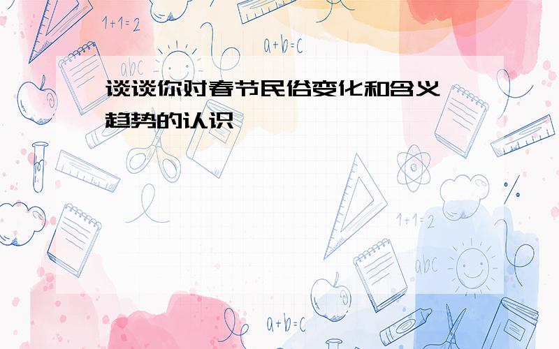 谈谈你对春节民俗变化和含义、趋势的认识