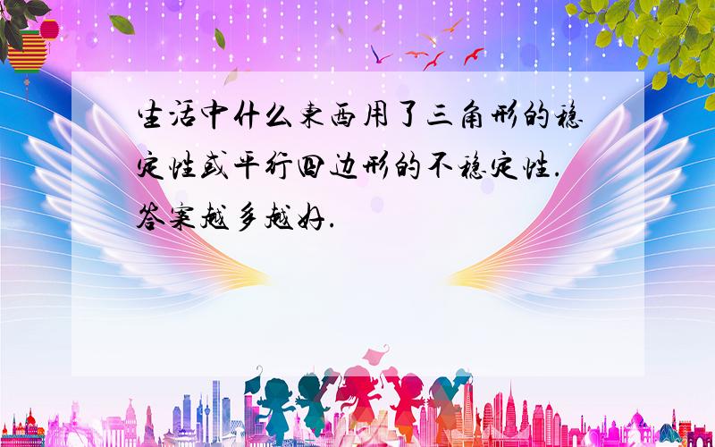 生活中什么东西用了三角形的稳定性或平行四边形的不稳定性.答案越多越好.