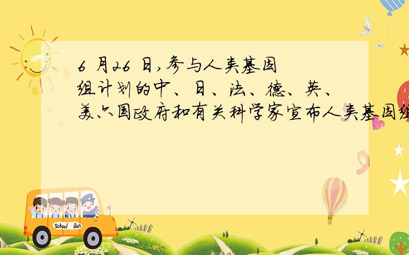 6 月26 日,参与人类基因组计划的中、日、法、德、英、美六国政府和有关科学家宣布人类基因组工作草图绘制成功,其中我国负责测定了全部序列的多少啊?A.3%B.1% C.10%D.20%