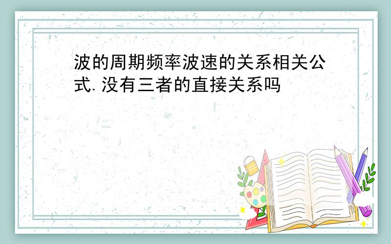 波的周期频率波速的关系相关公式.没有三者的直接关系吗