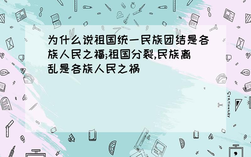 为什么说祖国统一民族团结是各族人民之福;祖国分裂,民族离乱是各族人民之祸