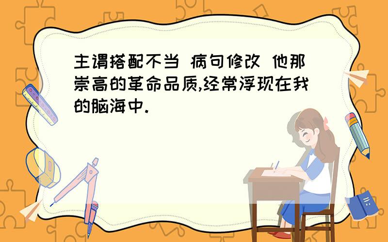 主谓搭配不当 病句修改 他那崇高的革命品质,经常浮现在我的脑海中.