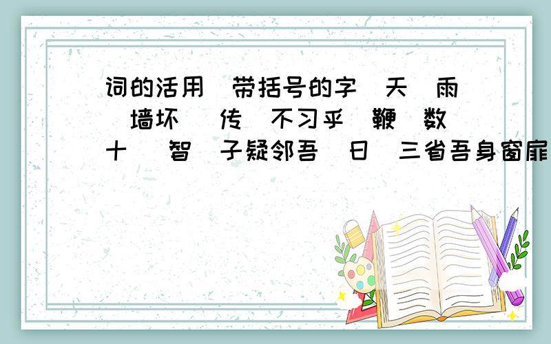 词的活用（带括号的字）天（雨）墙坏 （传）不习乎（鞭）数十 （智）子疑邻吾（日）三省吾身窗扉皆（洞）开家（富）良马