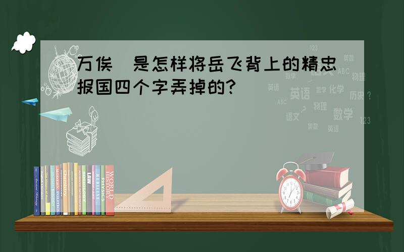 万俟卨是怎样将岳飞背上的精忠报国四个字弄掉的?