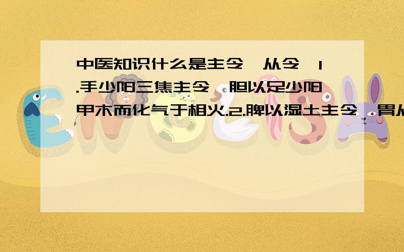 中医知识什么是主令,从令,1.手少阳三焦主令,胆以足少阳甲木而化气于相火.2.脾以湿土主令,胃从燥金化气,化气谓之从令.从令不敌主令强.分别怎么解释,请专业人士回答,