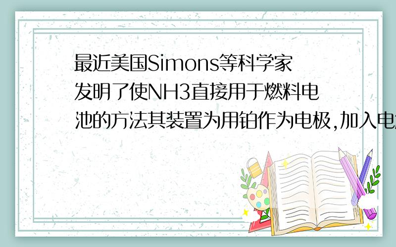 最近美国Simons等科学家发明了使NH3直接用于燃料电池的方法其装置为用铂作为电极,加入电解质溶液中,一个电极通入空气,另一电极通入氨气.其电池反应为 4NH3+3O2=2N2+6H2O 你认为电解质溶液应