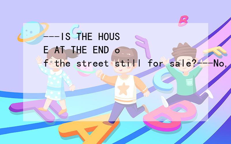 ---IS THE HOUSE AT THE END of the street still for sale?---No,it _____.1.has sold2.has been sold.为什么?