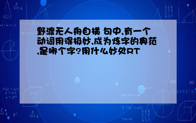 野渡无人舟自横 句中,有一个动词用得极妙,成为炼字的典范,是哪个字?用什么妙处RT