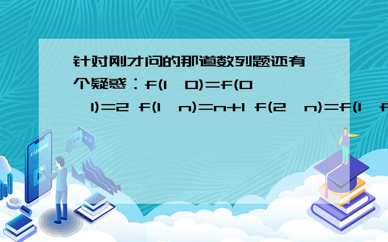 针对刚才问的那道数列题还有一个疑惑：f(1,0)=f(0,1)=2 f(1,n)=n+1 f(2,n)=f(1,f(2,n-1))=1+f(2,n-1) f(2,n)-f(2,n-1)=1 怎么会得出公差是1的答案?我查不出哪里有错