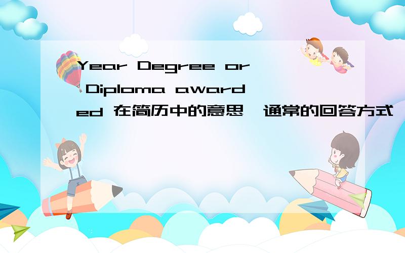 Year Degree or Diploma awarded 在简历中的意思,通常的回答方式