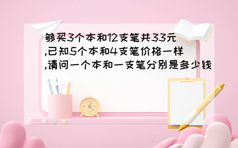 够买3个本和12支笔共33元,已知5个本和4支笔价格一样,请问一个本和一支笔分别是多少钱