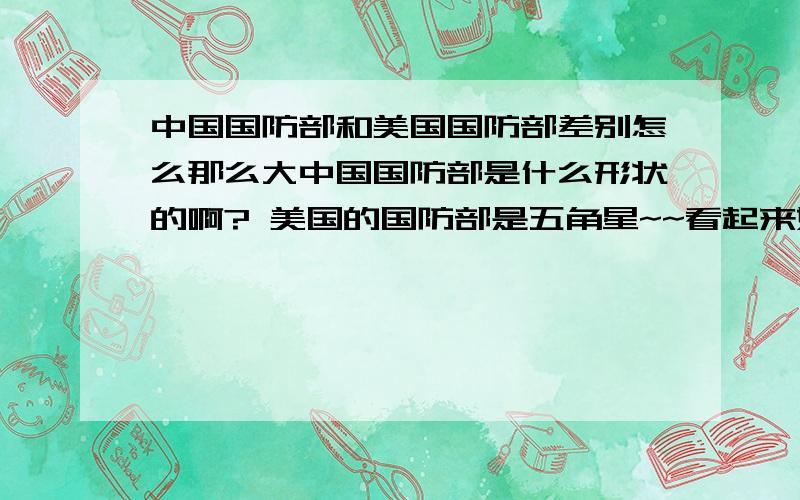 中国国防部和美国国防部差别怎么那么大中国国防部是什么形状的啊? 美国的国防部是五角星~~看起来好象很庄严!~