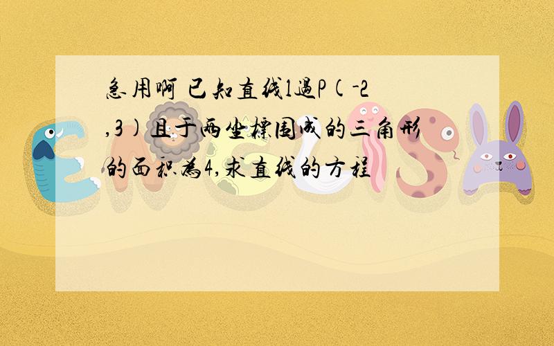 急用啊 已知直线l过P(-2,3)且于两坐标围成的三角形的面积为4,求直线的方程