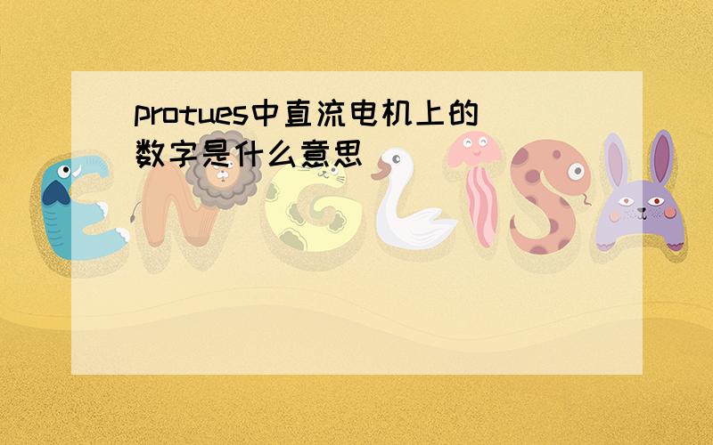 protues中直流电机上的数字是什么意思