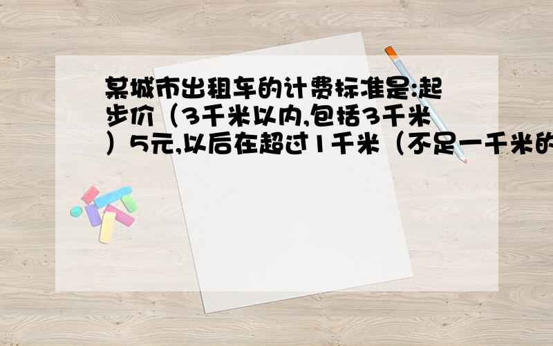 某城市出租车的计费标准是:起步价（3千米以内,包括3千米）5元,以后在超过1千米（不足一千米的按1千米计算）另加收1.5元,最后加收服务费1元.①：请你算一算,乘车8千米要多少钱?②：如果