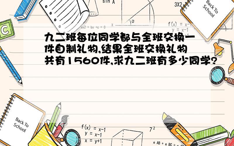 九二班每位同学都与全班交换一件自制礼物,结果全班交换礼物共有1560件,求九二班有多少同学?