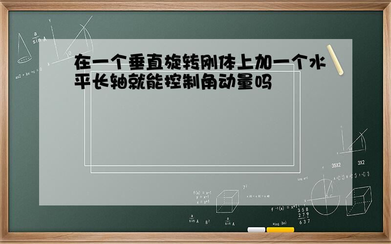 在一个垂直旋转刚体上加一个水平长轴就能控制角动量吗