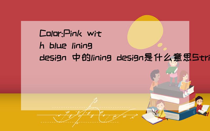 Color:Pink with blue lining design 中的lining design是什么意思Striped,Cotton Mixed with Polyester Cloth.Color:Pink with blue lining design 中的lining 如果只是指里布那后面的design是什么意思?条纹设计吗?