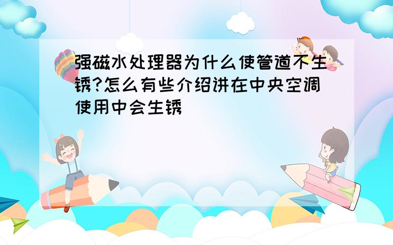 强磁水处理器为什么使管道不生锈?怎么有些介绍讲在中央空调使用中会生锈