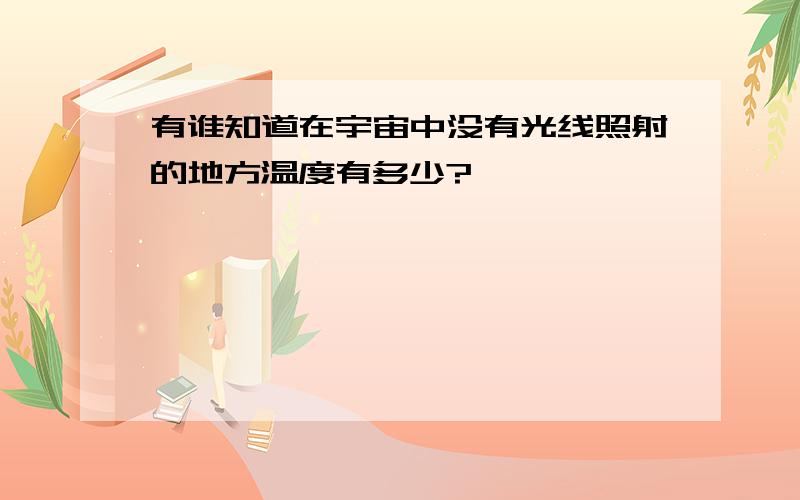 有谁知道在宇宙中没有光线照射的地方温度有多少?