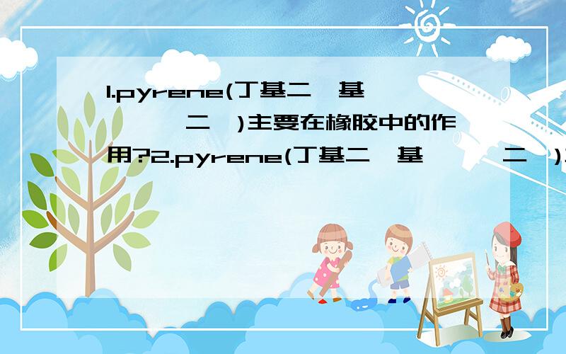 1.pyrene(丁基二苯基吡唑烷二酮)主要在橡胶中的作用?2.pyrene(丁基二苯基吡唑烷二酮)主要存在於哪种橡胶物质当中?