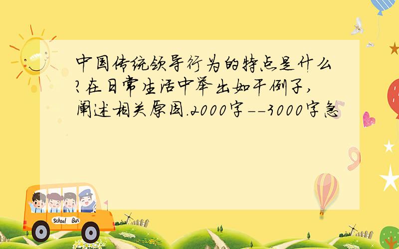 中国传统领导行为的特点是什么?在日常生活中举出如干例子,阐述相关原因.2000字--3000字急