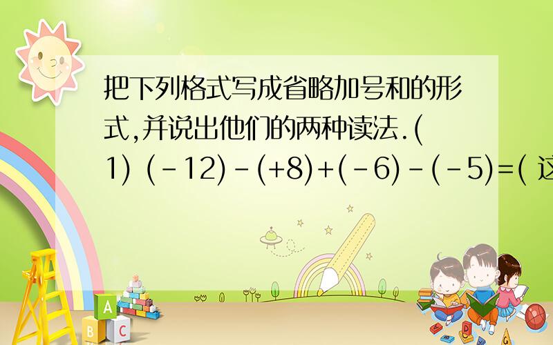 把下列格式写成省略加号和的形式,并说出他们的两种读法.(1) (-12)-(+8)+(-6)-(-5)=( 这里面写等于多少 );读作：（1）（ 这里面写读作 ）；（2）（ 这里面写读作 （2）（+3.7）-（-2.1）-1.8+（-2.6）=