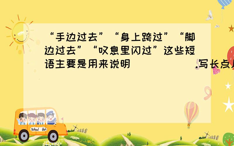 “手边过去”“身上跨过”“脚边过去”“叹息里闪过”这些短语主要是用来说明______.写长点儿